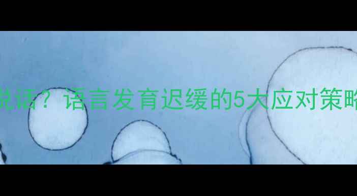 图片 📌2岁半宝宝不会说话？语言发育迟缓的5大应对策略（附自查清单）1