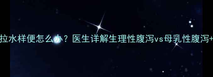 图片 📌3个月宝宝拉水样便怎么办？医生详解生理性腹泻vs母乳性腹泻+护理全攻略1