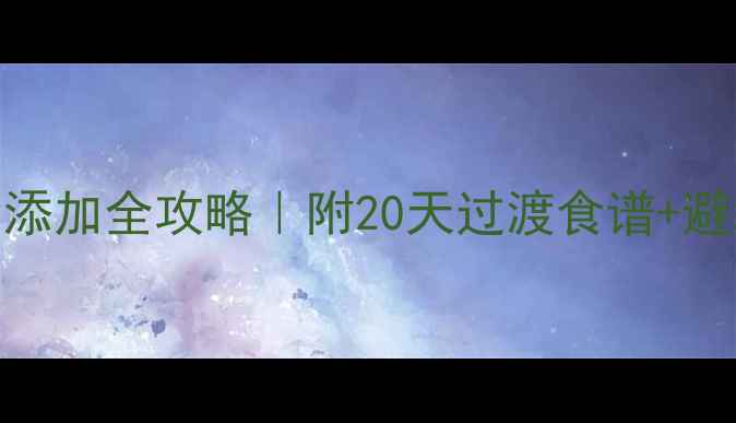 图片 📌4个月宝宝辅食添加全攻略｜附20天过渡食谱+避坑指南（附图）1