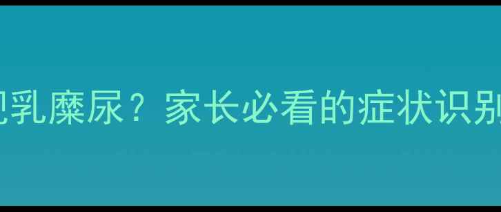图片 📌5岁宝宝出现乳糜尿？家长必看的症状识别与应对指南📌