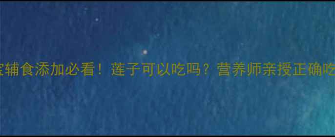 图片 📌9个月宝宝辅食添加必看！莲子可以吃吗？营养师亲授正确吃法+3款食谱