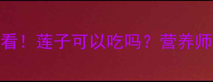 图片 📌9个月宝宝辅食添加必看！莲子可以吃吗？营养师亲授正确吃法+3款食谱1