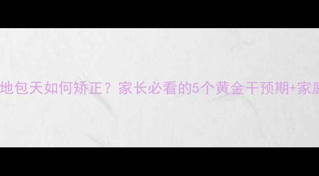 图片 📌一岁宝宝地包天如何矫正？家长必看的5个黄金干预期+家庭护理指南2