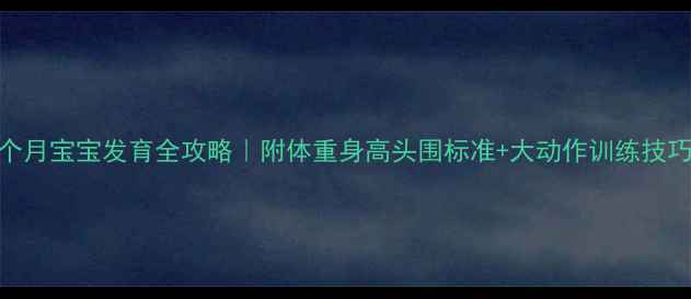 图片 📌四个月宝宝发育全攻略｜附体重身高头围标准+大动作训练技巧👶🏻