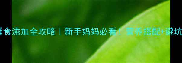 图片 📌四个月宝宝辅食添加全攻略｜新手妈妈必看！营养搭配+避坑指南+10道食谱