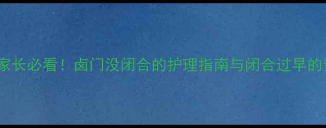 图片 📌婴儿卤门闭合时间表｜家长必看！卤门没闭合的护理指南与闭合过早的预警信号（附高清图解）1