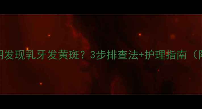 图片 📌宝宝换牙期发现乳牙发黄斑？3步排查法+护理指南（附医生建议）