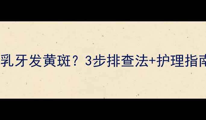 图片 📌宝宝换牙期发现乳牙发黄斑？3步排查法+护理指南（附医生建议）1