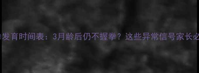 图片 📌宝宝握拳发育时间表：3月龄后仍不握拳？这些异常信号家长必看！👶✨2