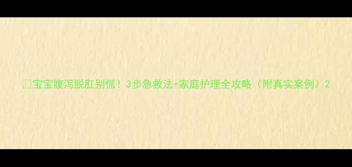 图片 📌宝宝腹泻脱肛别慌！3步急救法+家庭护理全攻略（附真实案例）2
