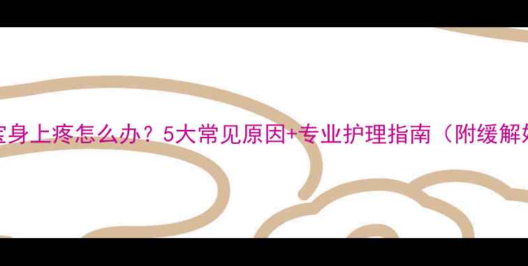 图片 📌宝宝身上疼怎么办？5大常见原因+专业护理指南（附缓解妙招）