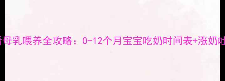 图片 📌新手妈妈必看母乳喂养全攻略：0-12个月宝宝吃奶时间表+涨奶吐奶应对指南🍼1