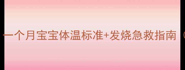 图片 📌新手爸妈必看！一个月宝宝体温标准+发烧急救指南（附正确测温法）1