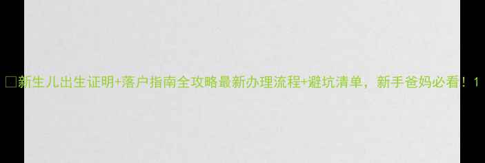 图片 📌新生儿出生证明+落户指南全攻略最新办理流程+避坑清单，新手爸妈必看！1