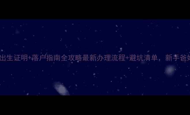 图片 📌新生儿出生证明+落户指南全攻略最新办理流程+避坑清单，新手爸妈必看！2