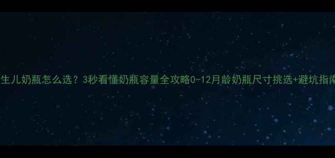 图片 📌新生儿奶瓶怎么选？3秒看懂奶瓶容量全攻略0-12月龄奶瓶尺寸挑选+避坑指南🍼1