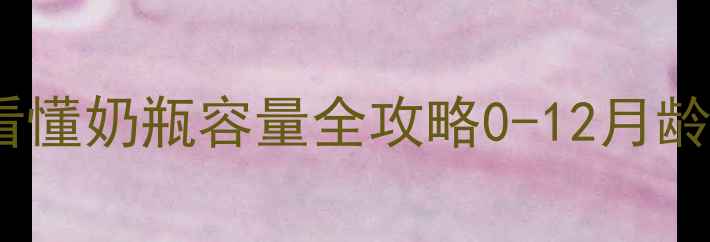图片 📌新生儿奶瓶怎么选？3秒看懂奶瓶容量全攻略0-12月龄奶瓶尺寸挑选+避坑指南🍼2