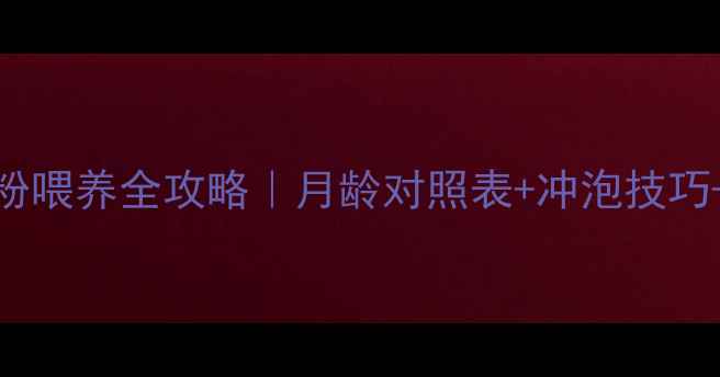 图片 📌新生儿奶粉喂养全攻略｜月龄对照表+冲泡技巧+避坑指南📌