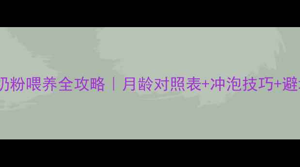 图片 📌新生儿奶粉喂养全攻略｜月龄对照表+冲泡技巧+避坑指南📌1