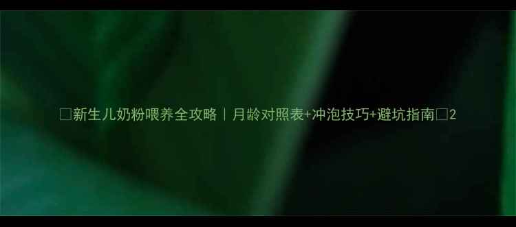 图片 📌新生儿奶粉喂养全攻略｜月龄对照表+冲泡技巧+避坑指南📌2