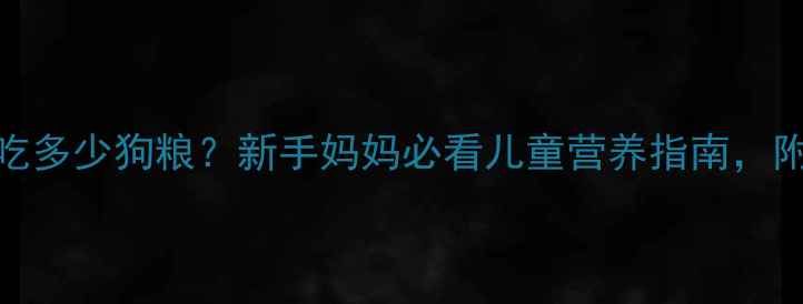 图片 📌金毛一个月吃多少狗粮？新手妈妈必看儿童营养指南，附喂养对比表！