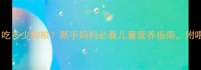 图片 📌金毛一个月吃多少狗粮？新手妈妈必看儿童营养指南，附喂养对比表！1
