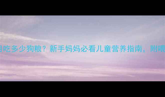 图片 📌金毛一个月吃多少狗粮？新手妈妈必看儿童营养指南，附喂养对比表！2