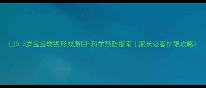 图片 📚0-3岁宝宝弱视形成原因+科学预防指南｜家长必看护眼攻略2