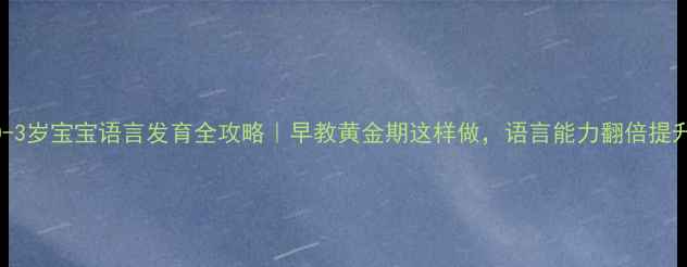 图片 📚0-3岁宝宝语言发育全攻略｜早教黄金期这样做，语言能力翻倍提升！
