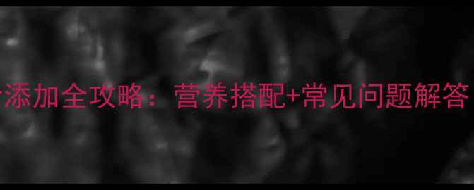 图片 📚12个月宝宝辅食添加全攻略：营养搭配+常见问题解答｜附120+食谱清单