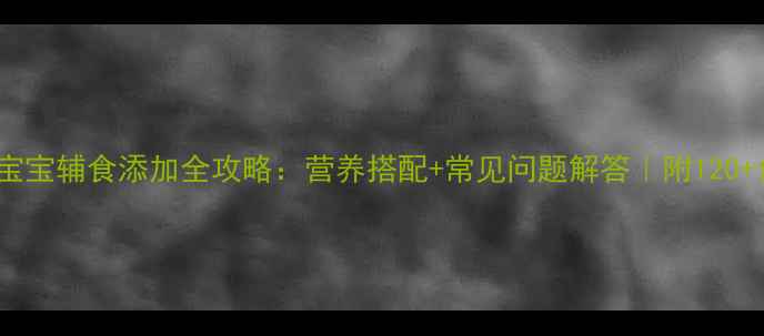 图片 📚12个月宝宝辅食添加全攻略：营养搭配+常见问题解答｜附120+食谱清单1