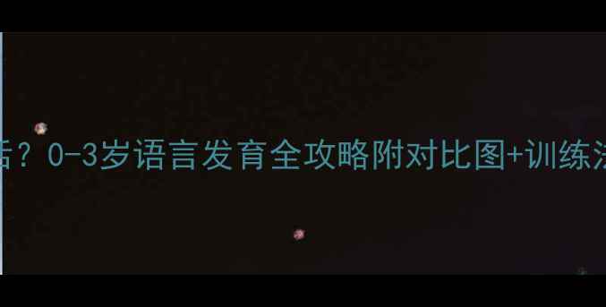 图片 📚1岁半还不会说话？0-3岁语言发育全攻略附对比图+训练法！新手爸妈必看1