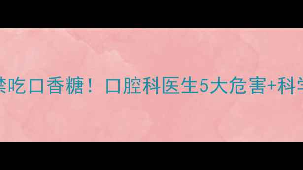 图片 📚3-12岁宝宝禁吃口香糖！口腔科医生5大危害+科学替代方案👶🦷