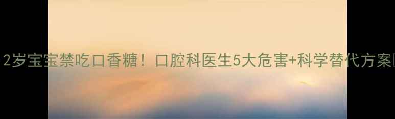 图片 📚3-12岁宝宝禁吃口香糖！口腔科医生5大危害+科学替代方案👶🦷1