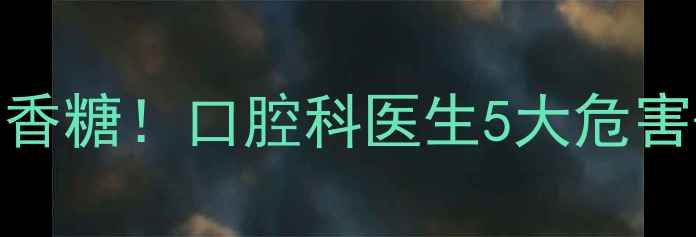 图片 📚3-12岁宝宝禁吃口香糖！口腔科医生5大危害+科学替代方案👶🦷2