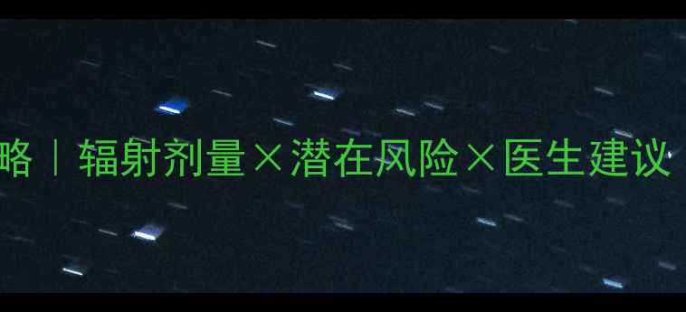 图片 📚儿童脑CT检查全攻略｜辐射剂量×潜在风险×医生建议（附替代方案对比）2