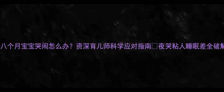 图片 📚八个月宝宝哭闹怎么办？资深育儿师科学应对指南🌟夜哭粘人睡眠差全破解1