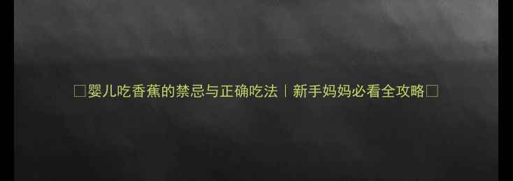 图片 📚婴儿吃香蕉的禁忌与正确吃法｜新手妈妈必看全攻略🍌
