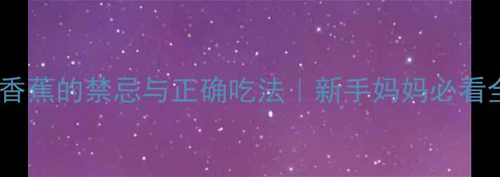 图片 📚婴儿吃香蕉的禁忌与正确吃法｜新手妈妈必看全攻略🍌2