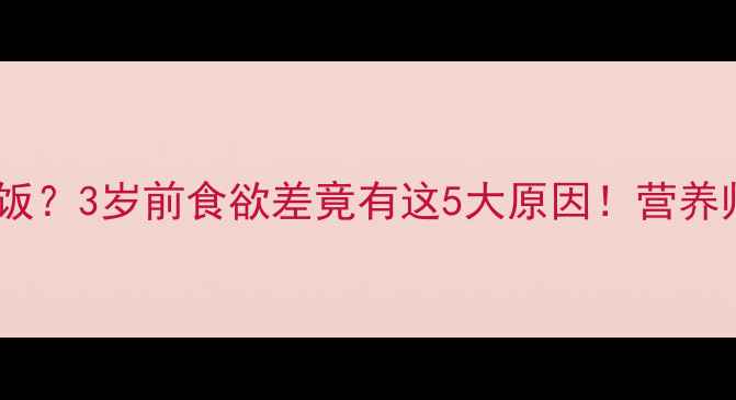 图片 📚宝宝吃饭总剩饭？3岁前食欲差竟有这5大原因！营养师教你科学应对1