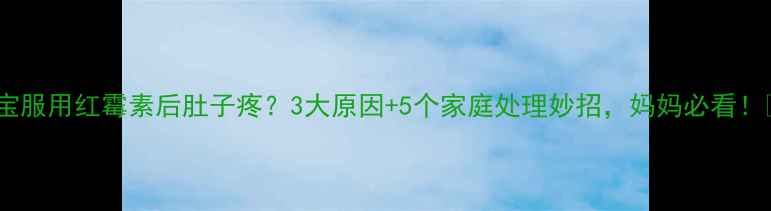 图片 📚宝宝服用红霉素后肚子疼？3大原因+5个家庭处理妙招，妈妈必看！👶💊1