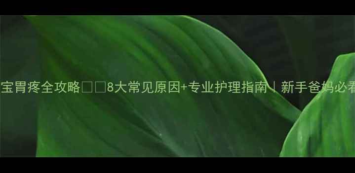 图片 📚宝宝胃疼全攻略👶💔8大常见原因+专业护理指南｜新手爸妈必看！1