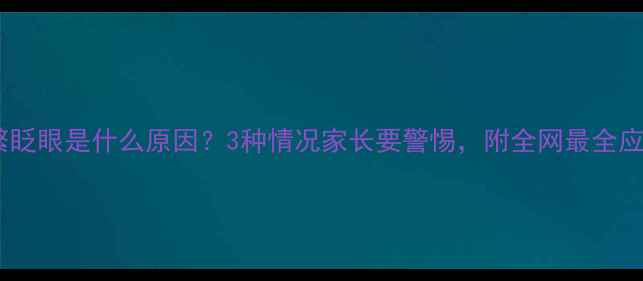 图片 📚宝宝频繁眨眼是什么原因？3种情况家长要警惕，附全网最全应对指南！2