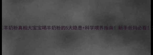 图片 📚羊奶粉真相大宝宝喝羊奶粉的5大隐患+科学喂养指南！新手爸妈必看！2