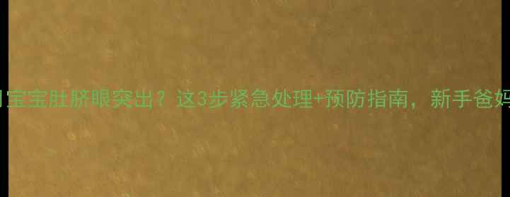 图片 📝八个月宝宝肚脐眼突出？这3步紧急处理+预防指南，新手爸妈必看！2