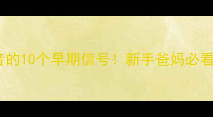 图片 📣婴儿听不到声音的10个早期信号！新手爸妈必看听力筛查全攻略2