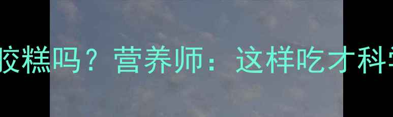 图片 🔍6岁宝宝能吃阿胶糕吗？营养师：这样吃才科学！附食谱+禁忌1