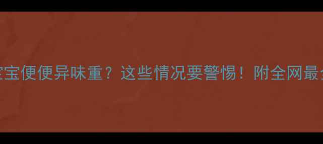 图片 🔍两个月宝宝便便异味重？这些情况要警惕！附全网最全护理指南