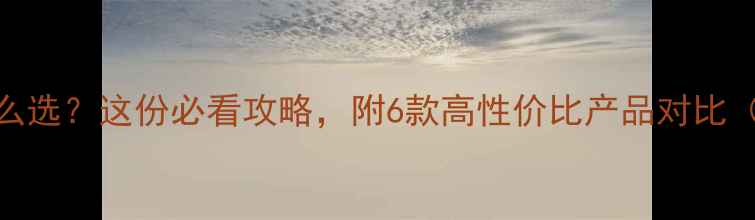 图片 🔍儿童保险怎么选？这份必看攻略，附6款高性价比产品对比（附避坑指南）