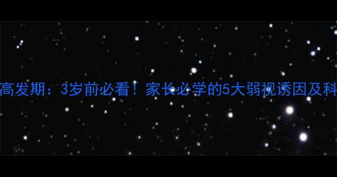图片 🔍儿童弱视高发期：3岁前必看！家长必学的5大弱视诱因及科学干预指南